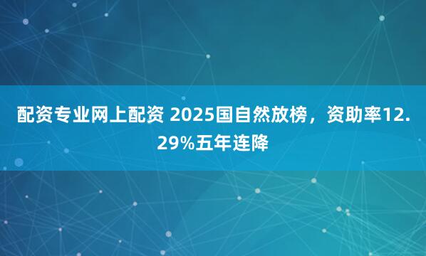 配资专业网上配资 2025国自然放榜,资助率12.29%五年连降