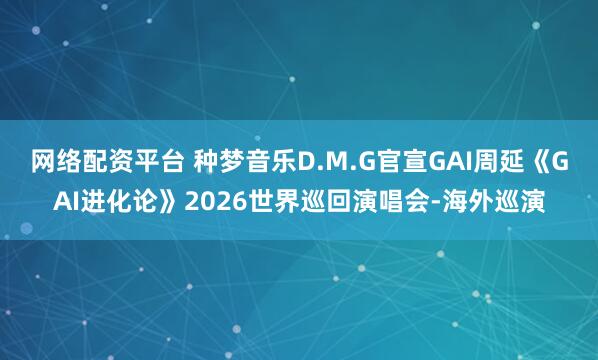 网络配资平台 种梦音乐D.M.G官宣GAI周延《GAI进化论》2026世界巡回演唱会-海外巡演