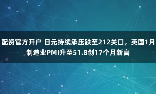 配资官方开户 日元持续承压跌至212关口，英国1月制造业PMI升至51.8创17个月新高