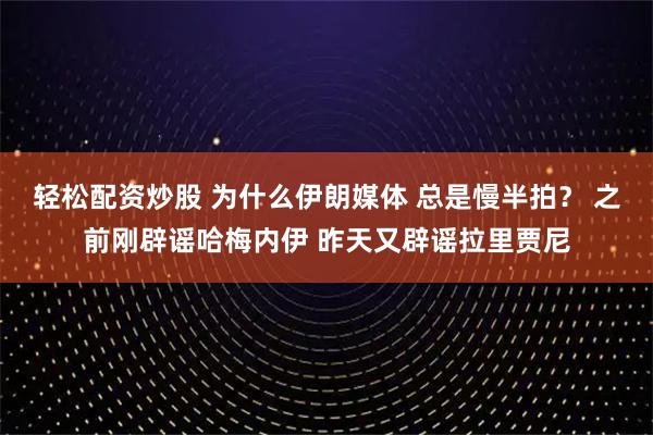 轻松配资炒股 为什么伊朗媒体 总是慢半拍？ 之前刚辟谣哈梅内伊 昨天又辟谣拉里贾尼
