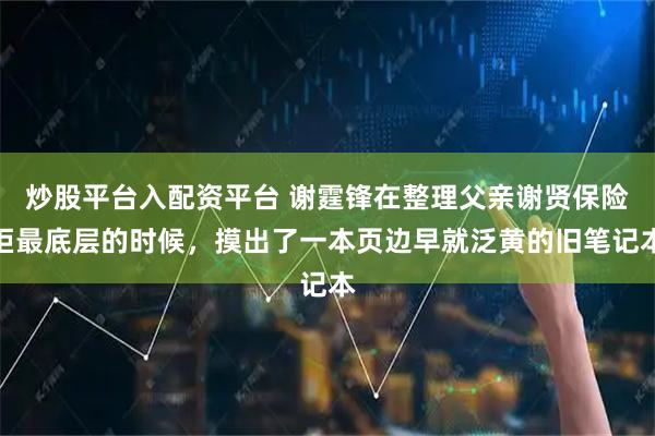 炒股平台入配资平台 谢霆锋在整理父亲谢贤保险柜最底层的时候，摸出了一本页边早就泛黄的旧笔记本